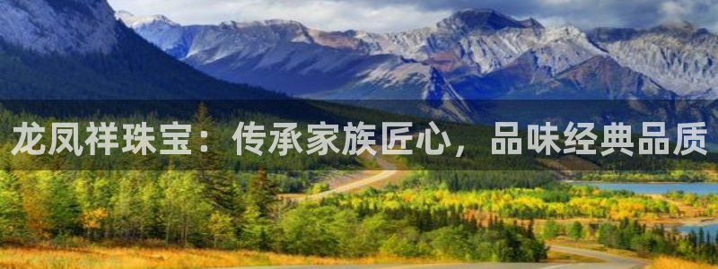 i新宝5：龙凤祥珠宝：传承家族匠心，品味经典品质