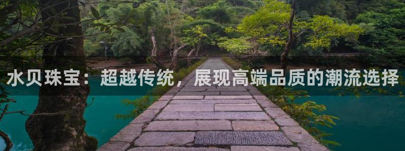 新宝5招商部：水贝珠宝：超越传统，展现高端品质的潮流选择