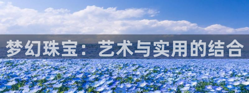 新宝5入口：梦幻珠宝：艺术与实用的结合