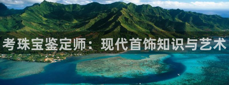 新宝5娱乐方：考珠宝鉴定师：现代首饰知识与艺术