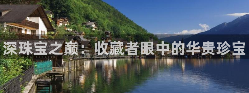 新宝5娱乐注：深珠宝之巅：收藏者眼中的华贵珍宝