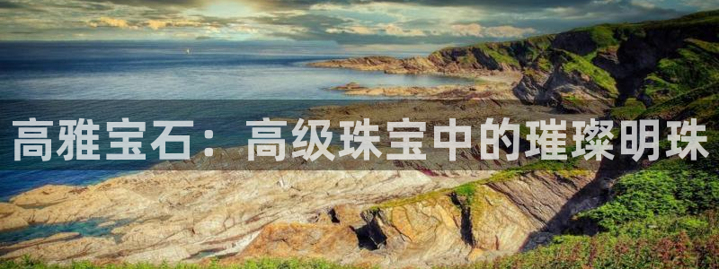 新宝5登录霸：高雅宝石：高级珠宝中的璀璨明珠