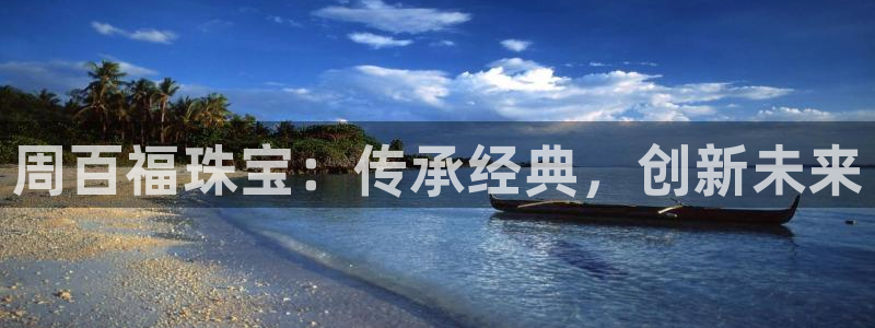 新宝5测：周百福珠宝：传承经典，创新未来