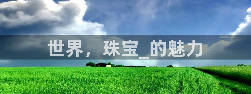 新宝5注册平台：世界，珠宝_的魅力