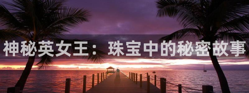 新宝5在哪里：神秘英女王：珠宝中的秘密故事