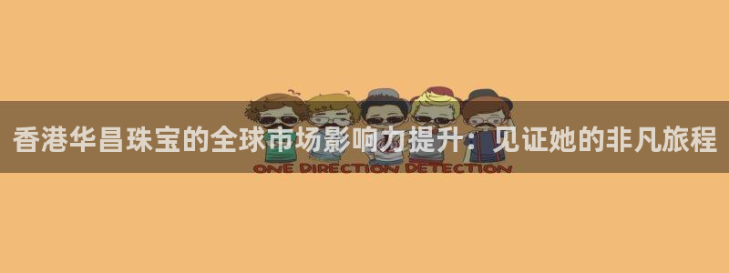 新宝5平台登录：香港华昌珠宝的全球市场影响力提升：见证她的非凡旅程