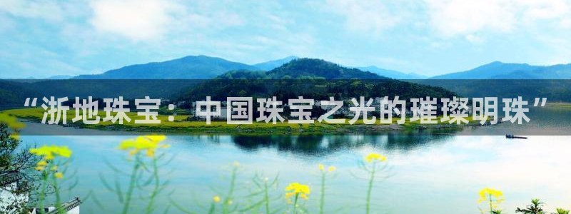 新宝5官网霸：“浙地珠宝：中国珠宝之光的璀璨明珠”