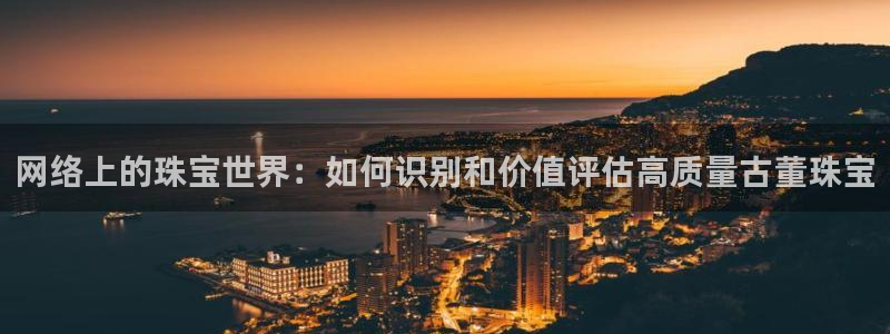 新宝5平台霸：网络上的珠宝世界：如何识别和价值评估高质量古董珠宝