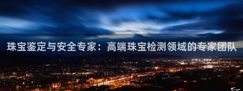 新宝5账号注册：珠宝鉴定与安全专家：高端珠宝检测领域的专家团队