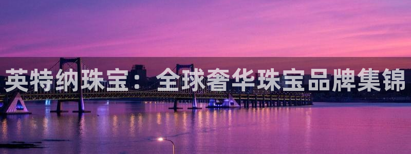 新宝5 888：英特纳珠宝：全球奢华珠宝品牌集锦