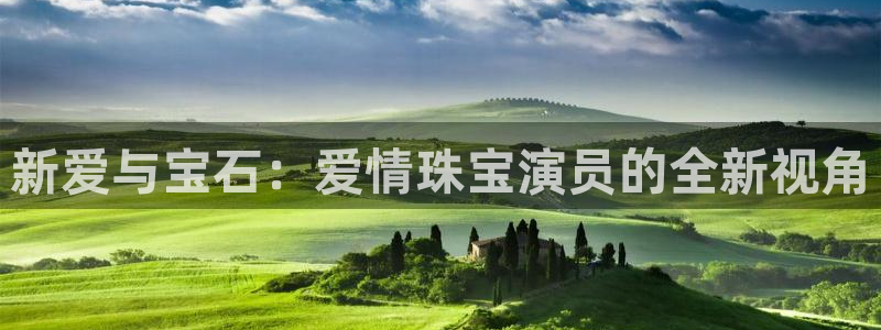 新宝5网：新爱与宝石：爱情珠宝演员的全新视角