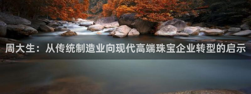 新宝5是谁的：周大生：从传统制造业向现代高端珠宝企业转型的启示