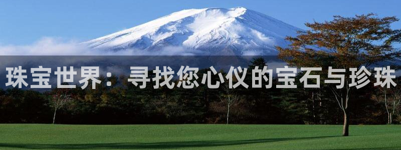 新宝5 - 测速登陆：珠宝世界：寻找您心仪的宝石与珍珠