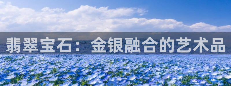 新宝5注册登录：翡翠宝石：金银融合的艺术品