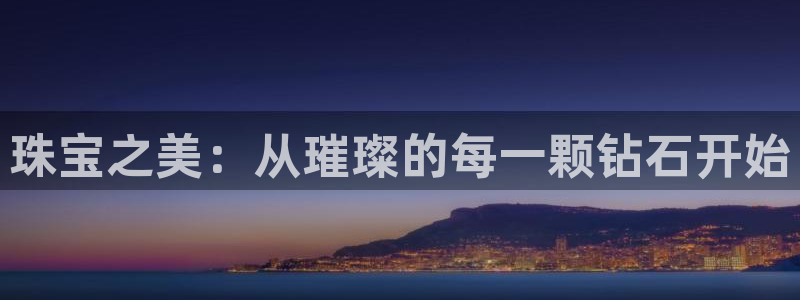新宝5账号注册：珠宝之美：从璀璨的每一颗钻石开始