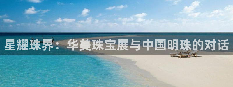 新宝5平台注册公司：星耀珠界：华美珠宝展与中国明珠的对话