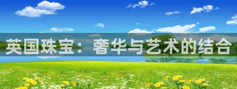 新宝5娱乐多：英国珠宝：奢华与艺术的结合
