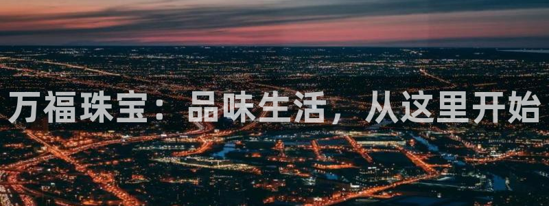 新宝5注册测速登录：万福珠宝：品味生活，从这里开始