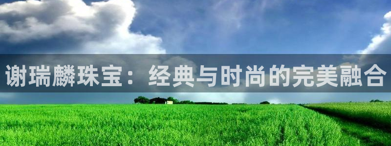 新宝5平台咋样：谢瑞麟珠宝：经典与时尚的完美融合
