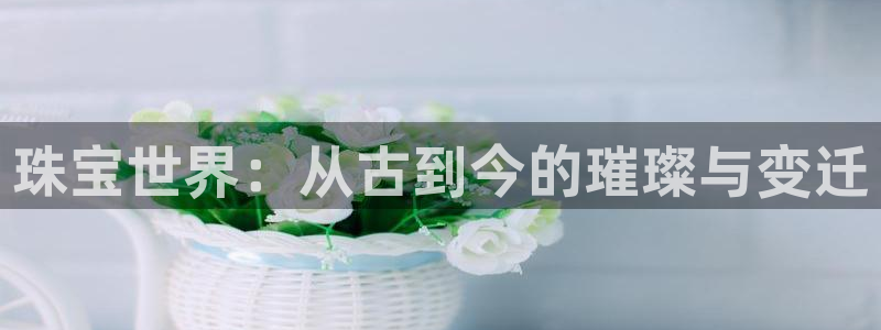 i新宝5：珠宝世界：从古到今的璀璨与变迁