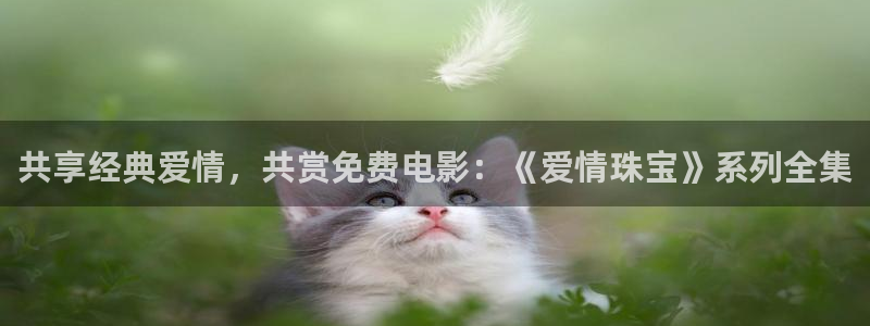 新宝5娱乐然：共享经典爱情，共赏免费电影：《爱情珠宝》系列全集