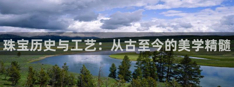 新宝5登录平台：珠宝历史与工艺：从古至今的美学精髓