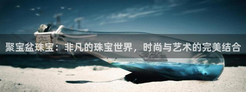新宝5月：聚宝盆珠宝：非凡的珠宝世界，时尚与艺术的完美结合