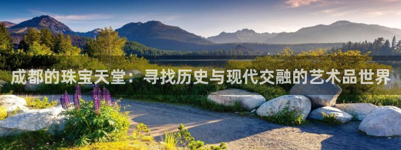 新宝5网：成都的珠宝天堂：寻找历史与现代交融的艺术品世界