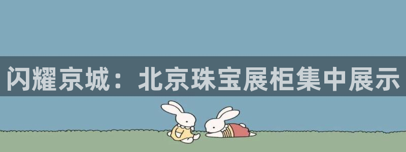 新宝5登陆：闪耀京城：北京珠宝展柜集中展示