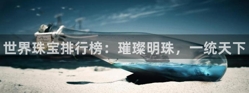 新宝5手机下载：世界珠宝排行榜：璀璨明珠，一统天下