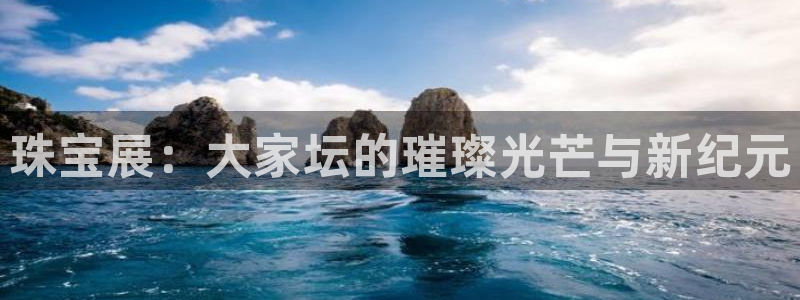 菲律宾新宝5老板：珠宝展：大家坛的璀璨光芒与新纪元