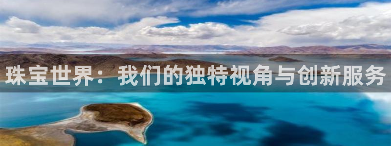 新宝5 888：珠宝世界：我们的独特视角与创新服务