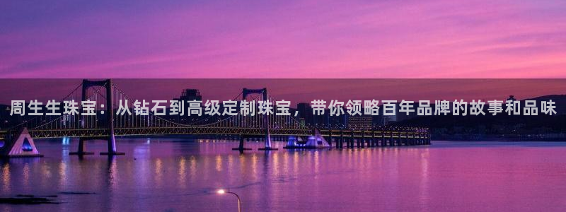 新宝 5测速：周生生珠宝：从钻石到高级定制珠宝，带你领略百年品牌的故事和品味
