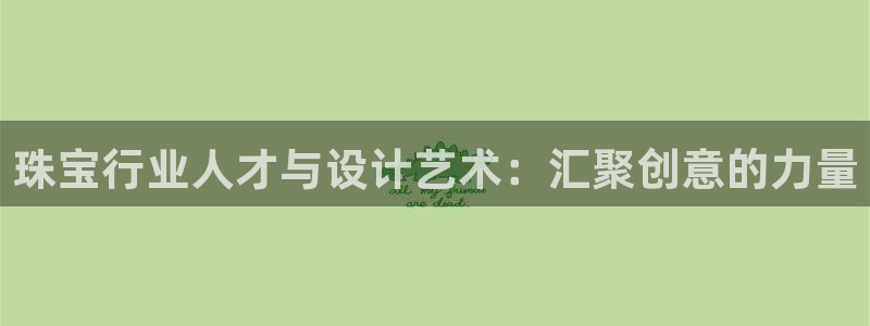 新宝5后：珠宝行业人才与设计艺术：汇聚创意的力量