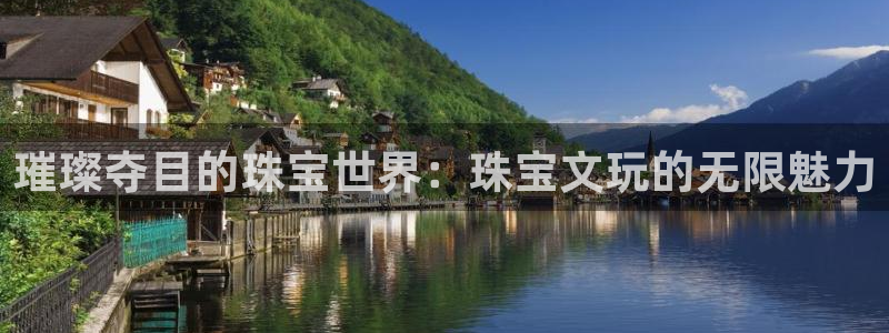 新宝5代理注册：璀璨夺目的珠宝世界：珠宝文玩的无限魅力