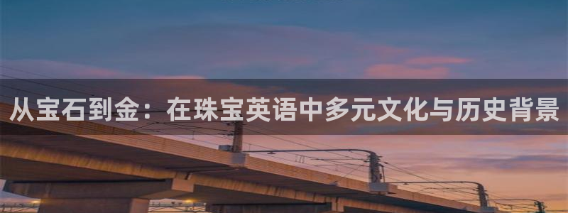 新宝5直属：从宝石到金：在珠宝英语中多元文化与历史背景